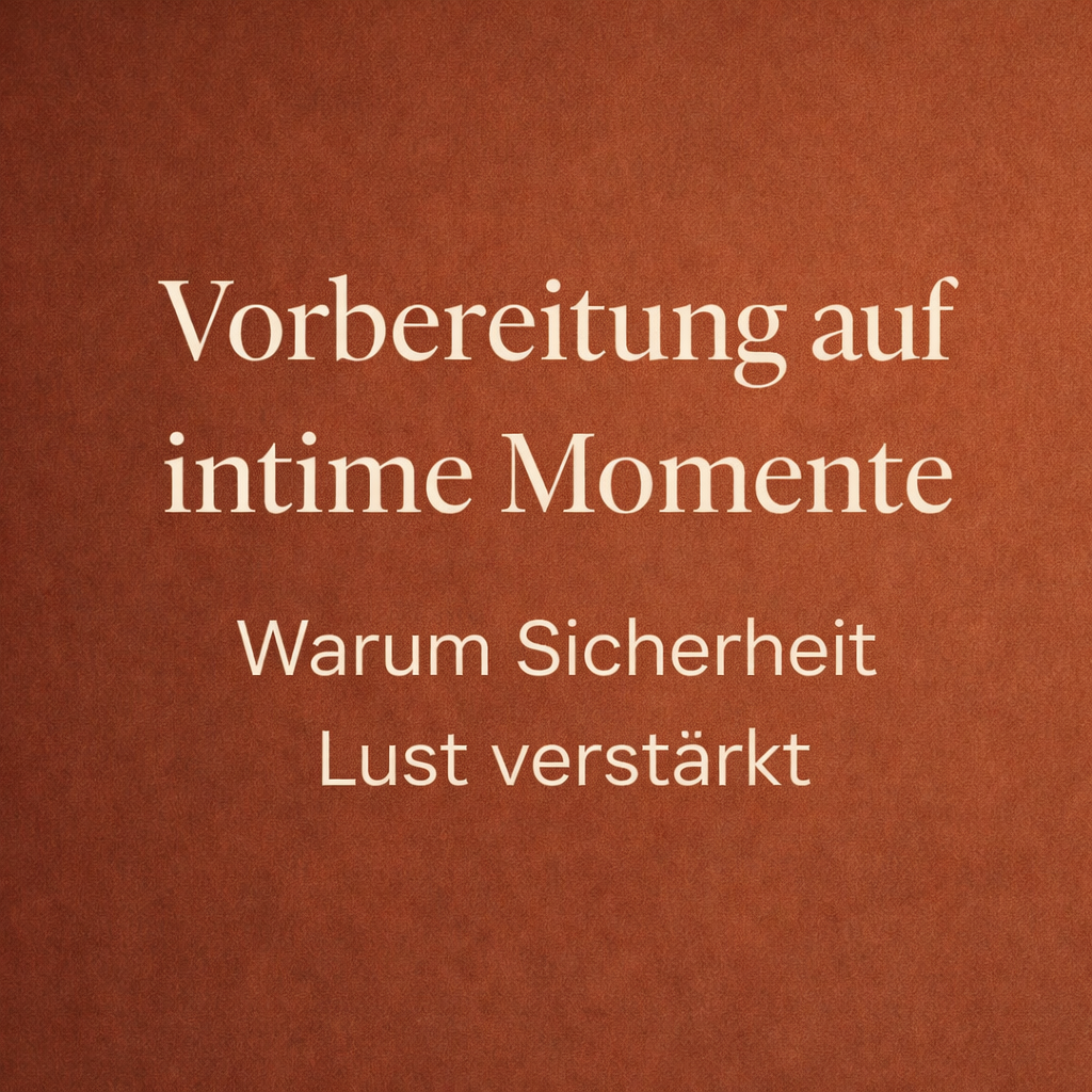 Vorbereitung auf intime Momente – warum Sicherheit Lust verstärkt